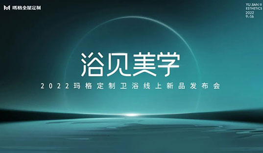 浴見美學  2022瑪格定制衛(wèi)浴線上新品發(fā)布會圓滿收官！瑪格大家居戰(zhàn)略再啟新篇章